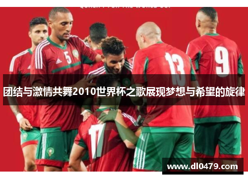 团结与激情共舞2010世界杯之歌展现梦想与希望的旋律